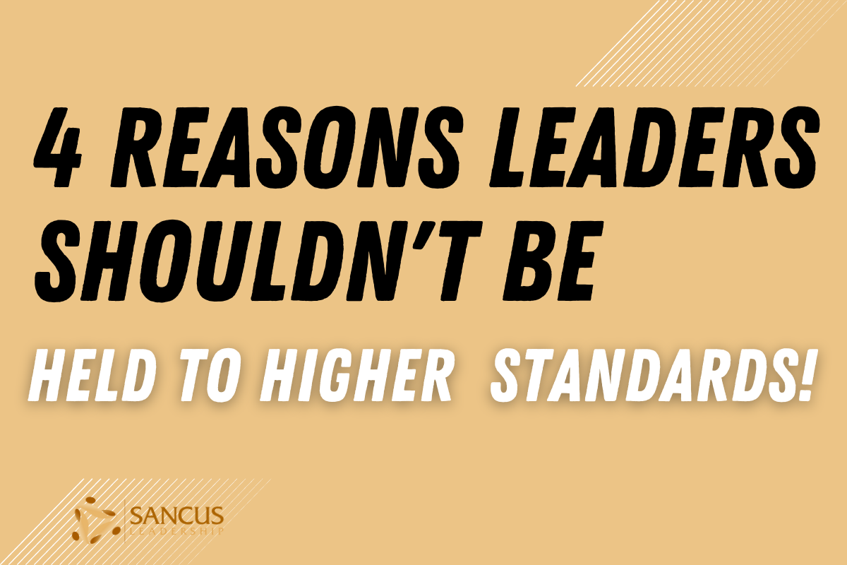 4 Reasons Leaders Shouldn’t Be Held to a Higher Standard