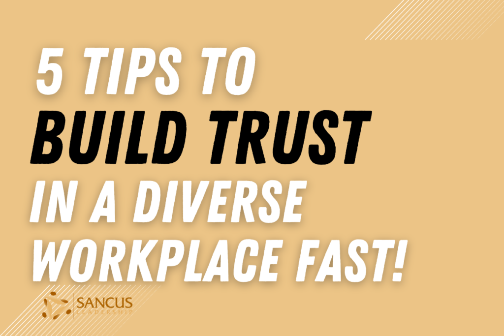 5 Tips To Build Trust In A Diverse Workplace Fast! – Sancus Leadership